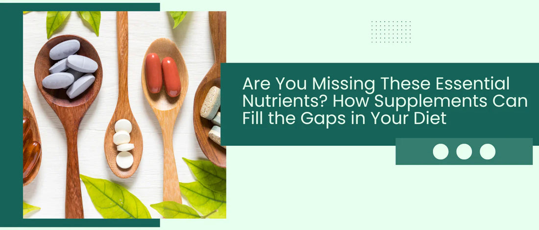 Are You Missing These Essential Nutrients? How Supplements Can Fill the Gaps in Your Diet