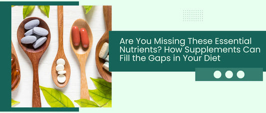 Are You Missing These Essential Nutrients? How Supplements Can Fill the Gaps in Your Diet